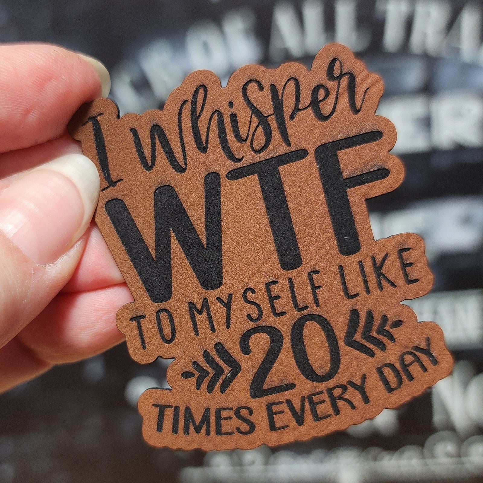 Funny leatherette hat patch saying 'I Whisper WTF to Myself Like 20 Times Every Day' for witty fashion statements.